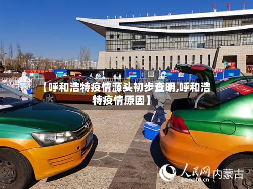 【呼和浩特疫情源头初步查明,呼和浩特疫情原因】