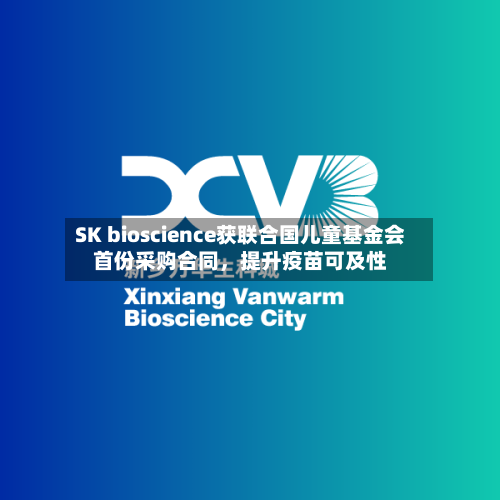 SK bioscience获联合国儿童基金会首份采购合同	，提升疫苗可及性-第2张图片