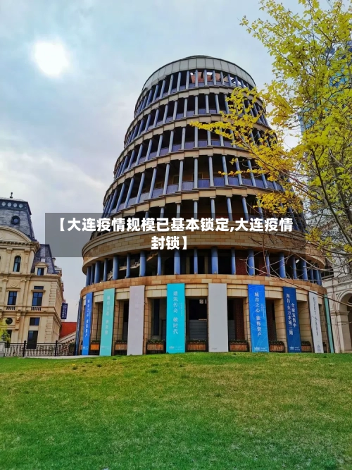 【大连疫情规模已基本锁定,大连疫情封锁】