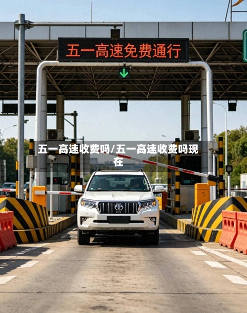 五一高速收费吗/五一高速收费吗现在