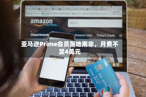 亚马逊Prime会员落地南非，月费不足4美元
