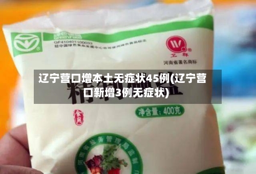 辽宁营口增本土无症状45例(辽宁营口新增3例无症状)-第3张图片