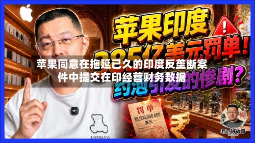 苹果同意在拖延已久的印度反垄断案件中提交在印经营财务数据-第2张图片
