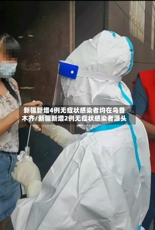 新疆新增4例无症状感染者均在乌鲁木齐/新疆新增2例无症状感染者源头
