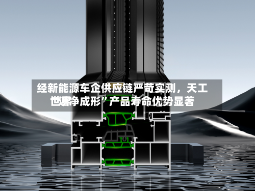 经新能源车企供应链严苛实测	，天工世界“近净成形”产品寿命优势显著-第2张图片