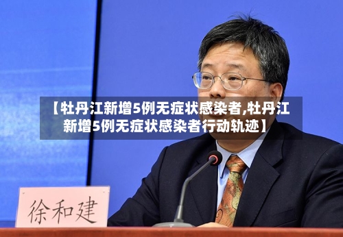 【牡丹江新增5例无症状感染者,牡丹江新增5例无症状感染者行动轨迹】-第3张图片