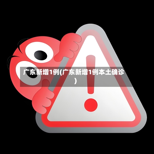 广东新增1例(广东新增1例本土确诊)