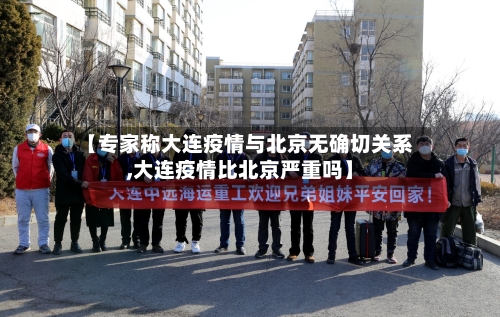 【专家称大连疫情与北京无确切关系,大连疫情比北京严重吗】