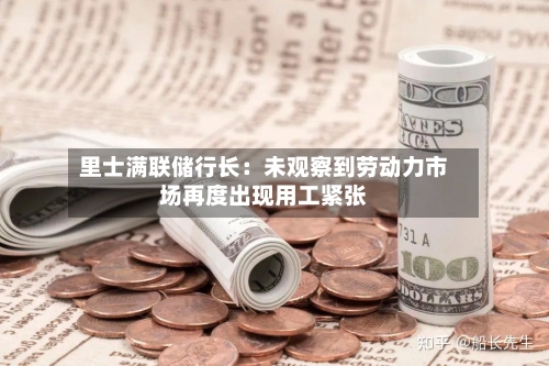 里士满联储行长：未观察到劳动力市场再度出现用工紧张-第3张图片