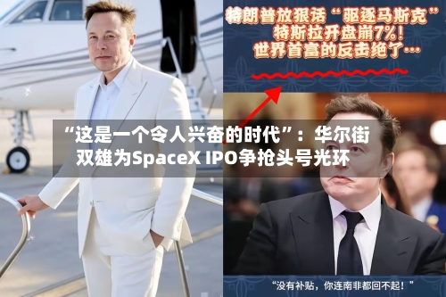 “这是一个令人兴奋的时代	”：华尔街双雄为SpaceX IPO争抢头号光环-第3张图片