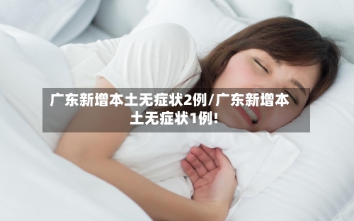 广东新增本土无症状2例/广东新增本土无症状1例!-第3张图片