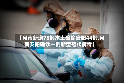 【河南新增76例本土确诊安阳44例,河南安阳确诊一例新型冠状病毒】-第3张图片