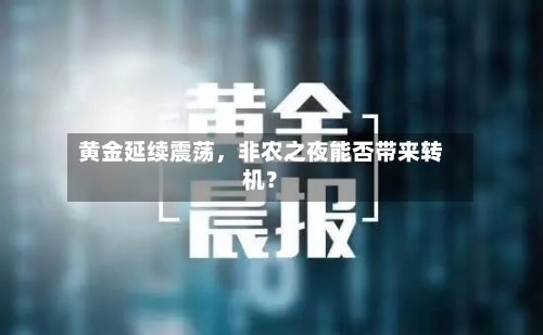黄金延续震荡	，非农之夜能否带来转机？-第3张图片