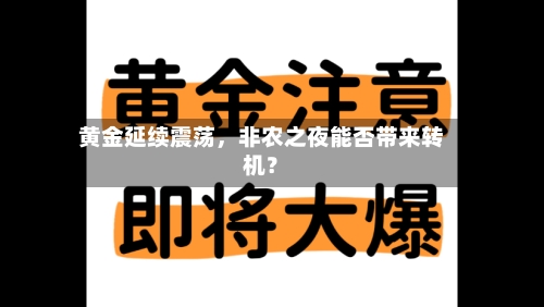 黄金延续震荡，非农之夜能否带来转机？-第2张图片