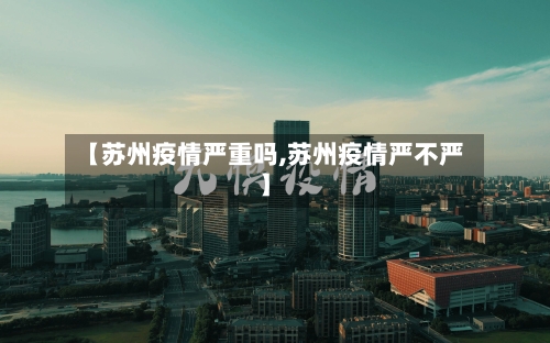 【苏州疫情严重吗,苏州疫情严不严】
