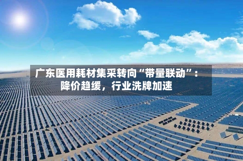 广东医用耗材集采转向“带量联动”：降价趋缓	，行业洗牌加速-第3张图片