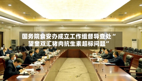 国务院食安办成立工作组督导查处“望奎双汇猪肉抗生素超标问题	”-第2张图片