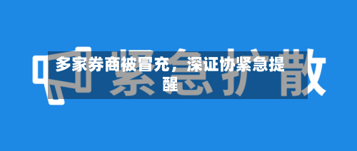多家券商被冒充	，深证协紧急提醒-第2张图片
