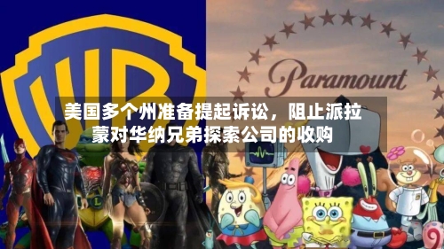 美国多个州准备提起诉讼，阻止派拉蒙对华纳兄弟探索公司的收购-第2张图片