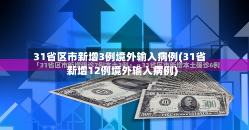 31省区市新增3例境外输入病例(31省新增12例境外输入病例)