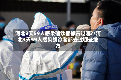 河北3天59人感染确诊者都去过哪?/河北3天59人感染确诊者都去过哪些地方