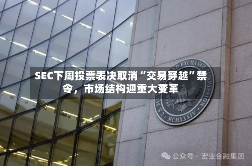 SEC下周投票表决取消“交易穿越	”禁令，市场结构迎重大变革-第2张图片