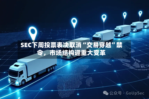 SEC下周投票表决取消“交易穿越”禁令	，市场结构迎重大变革-第3张图片