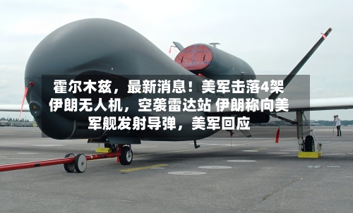 霍尔木兹，最新消息！美军击落4架伊朗无人机	，空袭雷达站 伊朗称向美军舰发射导弹，美军回应-第3张图片