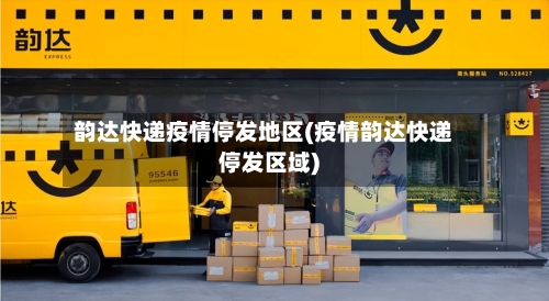 韵达快递疫情停发地区(疫情韵达快递停发区域)-第3张图片
