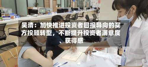 吴清：加快推进投资者回报导向的买方投顾转型，不断提升投资者满意度、获得感-第2张图片