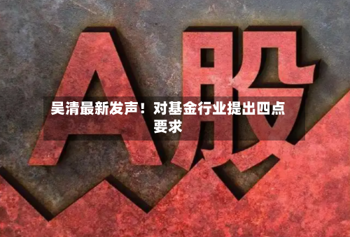 吴清最新发声!对基金行业提出四点要求-第2张图片