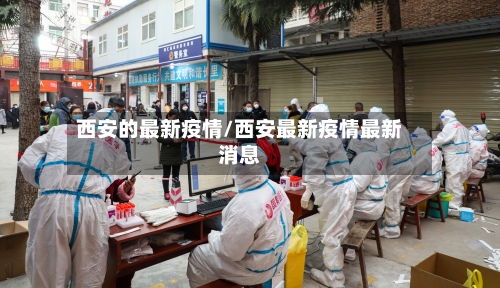 西安的最新疫情/西安最新疫情最新消息