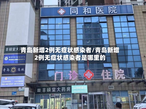 青岛新增2例无症状感染者/青岛新增2例无症状感染者是哪里的