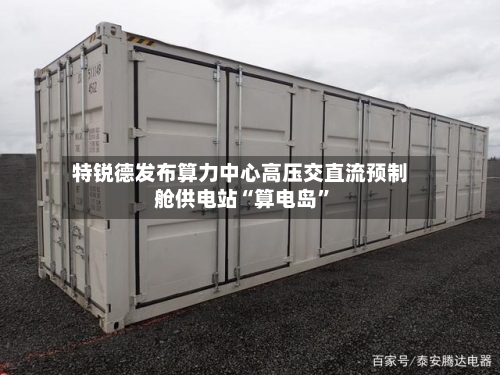 特锐德发布算力中心高压交直流预制舱供电站“算电岛”-第3张图片