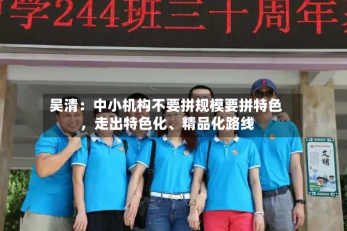 吴清：中小机构不要拼规模要拼特色	，走出特色化、精品化路线-第3张图片