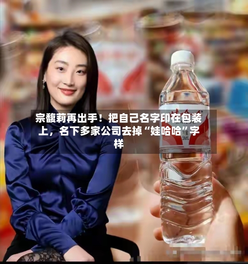 宗馥莉再出手！把自己名字印在包装上	，名下多家公司去掉“娃哈哈	”字样-第3张图片