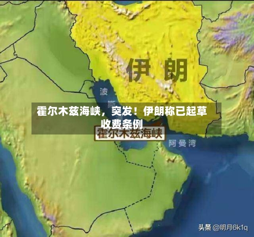 霍尔木兹海峡，突发！伊朗称已起草收费条例-第3张图片