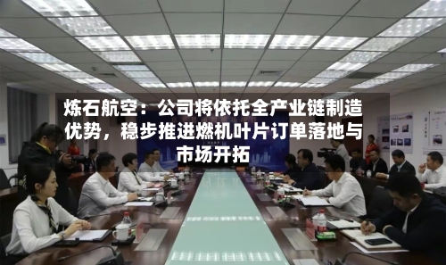 炼石航空：公司将依托全产业链制造优势	，稳步推进燃机叶片订单落地与市场开拓-第3张图片