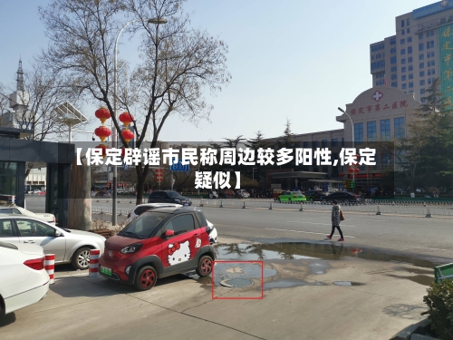 【保定辟谣市民称周边较多阳性,保定疑似】