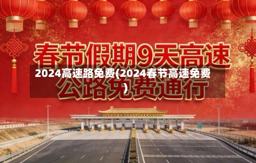 2024高速路免费(2024春节高速免费)-第2张图片