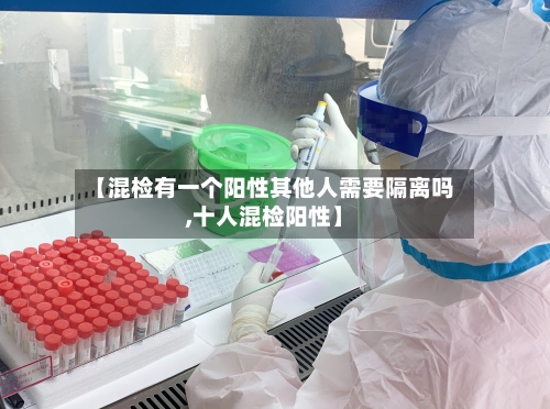【混检有一个阳性其他人需要隔离吗,十人混检阳性】