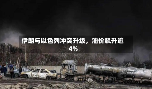 伊朗与以色列冲突升级，油价飙升逾4%-第3张图片