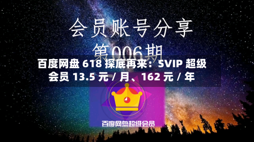 百度网盘 618 探底再来：SVIP 超级会员 13.5 元 / 月、162 元 / 年-第2张图片