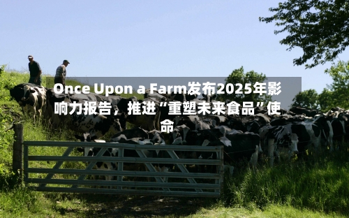 Once Upon a Farm发布2025年影响力报告，推进“重塑未来食品”使命-第3张图片