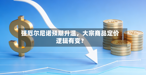 强厄尔尼诺预期升温，大宗商品定价逻辑有变？-第2张图片
