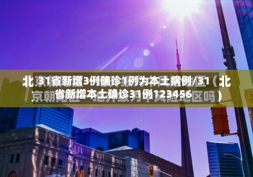 31省新增3例确诊1例为本土病例/31省新增本土确诊31例123456-第2张图片