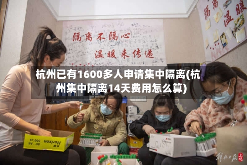 杭州已有1600多人申请集中隔离(杭州集中隔离14天费用怎么算)