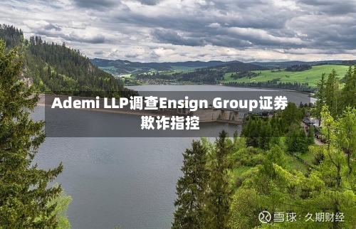 Ademi LLP调查Ensign Group证券欺诈指控-第2张图片