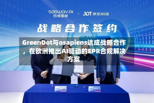 GreenDot与osapiens达成战略合作，在欧洲推出AI驱动的EPR合规解决方案-第2张图片