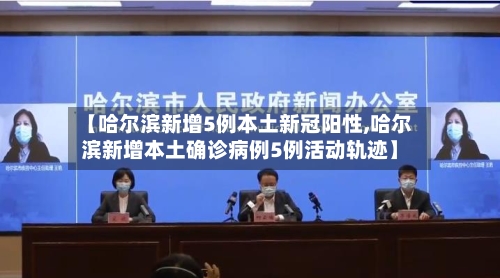 【哈尔滨新增5例本土新冠阳性,哈尔滨新增本土确诊病例5例活动轨迹】-第2张图片